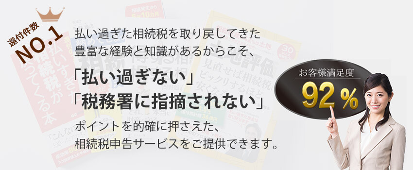 払い過ぎた相続税を取り戻してきた豊富な経験と知識があるからこそ、「払い過ぎない」「税務署に指摘されない」ポイントを的確に押さえた、相続税申告サービスをご提供できます。