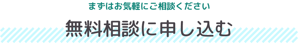 まずはお気軽にご相談ください。無料相談に申し込む