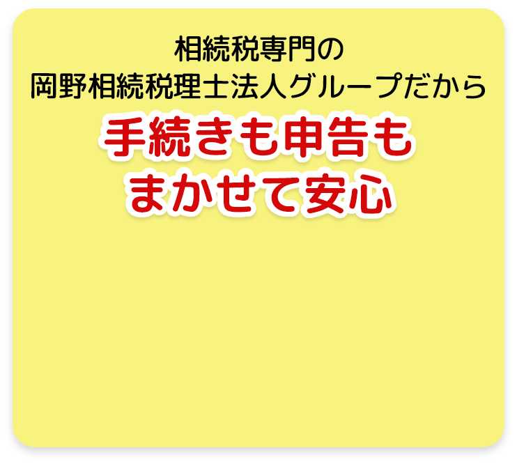 相続税専門の岡野相続税理士法人グループだから手続きも申告もまかせて安心！