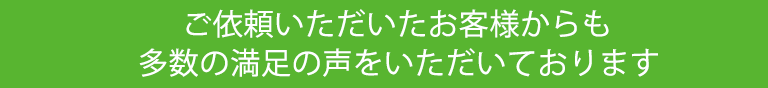 ご依頼いただいたお客様からも多数の満足の声をいただいております。