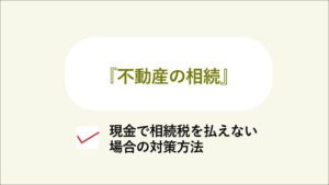 「不動産の相続」現金で相続税を払えない場合の対策方法