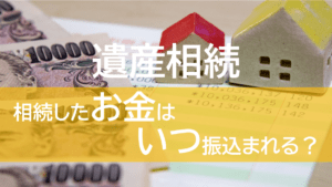 遺産相続sしたお金はいつ振込まれる