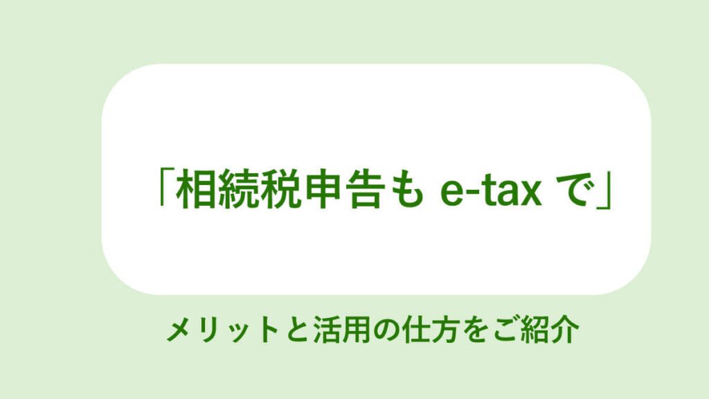 相続税申告をe-Taxで電子申告】メリット、手順や注意点を解説