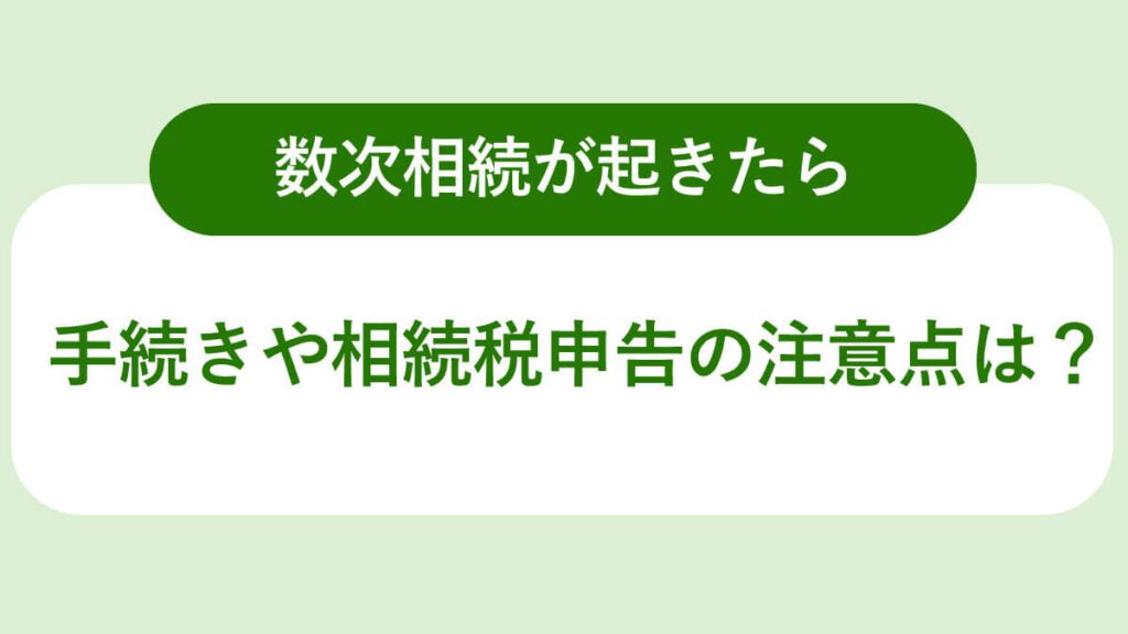 数次相続が起きたら。手続きや相続税申告の注意点は？