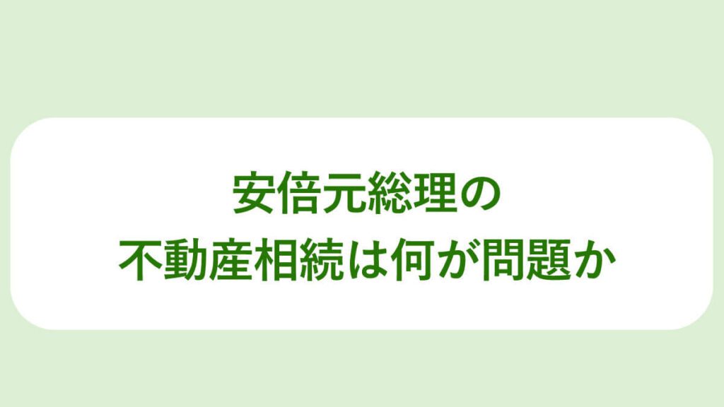 安倍元総理の不動産相続は何が問題か