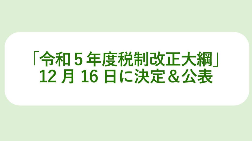 令和5年度税制改正大綱。12月16日に決定＆公表