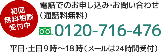 初回無料相談、電話でのお申し込み・お問い合わせは0120-716-476　平日・土日９時～18時受付